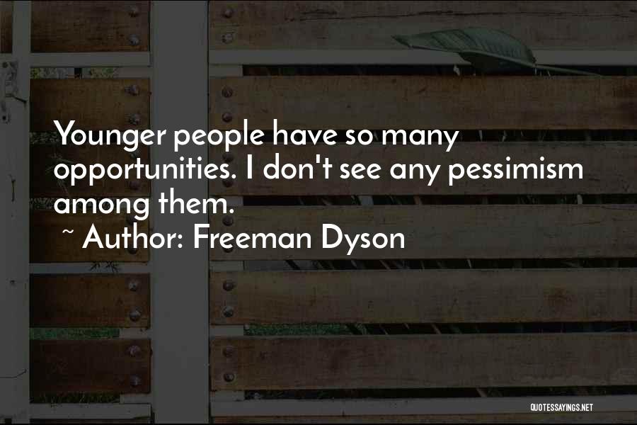 Freeman Dyson Quotes: Younger People Have So Many Opportunities. I Don't See Any Pessimism Among Them.
