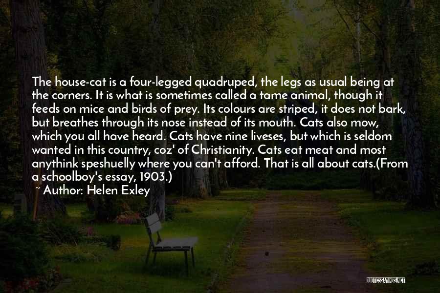 Helen Exley Quotes: The House-cat Is A Four-legged Quadruped, The Legs As Usual Being At The Corners. It Is What Is Sometimes Called