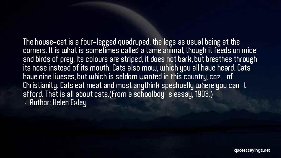 Helen Exley Quotes: The House-cat Is A Four-legged Quadruped, The Legs As Usual Being At The Corners. It Is What Is Sometimes Called