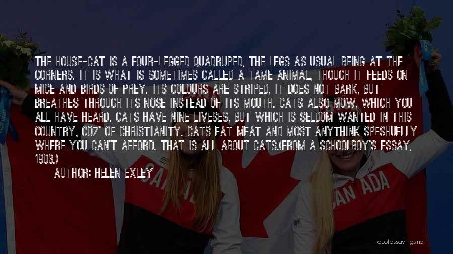 Helen Exley Quotes: The House-cat Is A Four-legged Quadruped, The Legs As Usual Being At The Corners. It Is What Is Sometimes Called