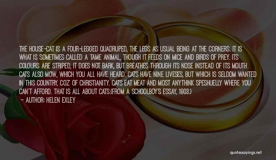 Helen Exley Quotes: The House-cat Is A Four-legged Quadruped, The Legs As Usual Being At The Corners. It Is What Is Sometimes Called