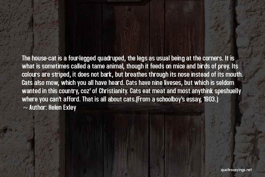 Helen Exley Quotes: The House-cat Is A Four-legged Quadruped, The Legs As Usual Being At The Corners. It Is What Is Sometimes Called