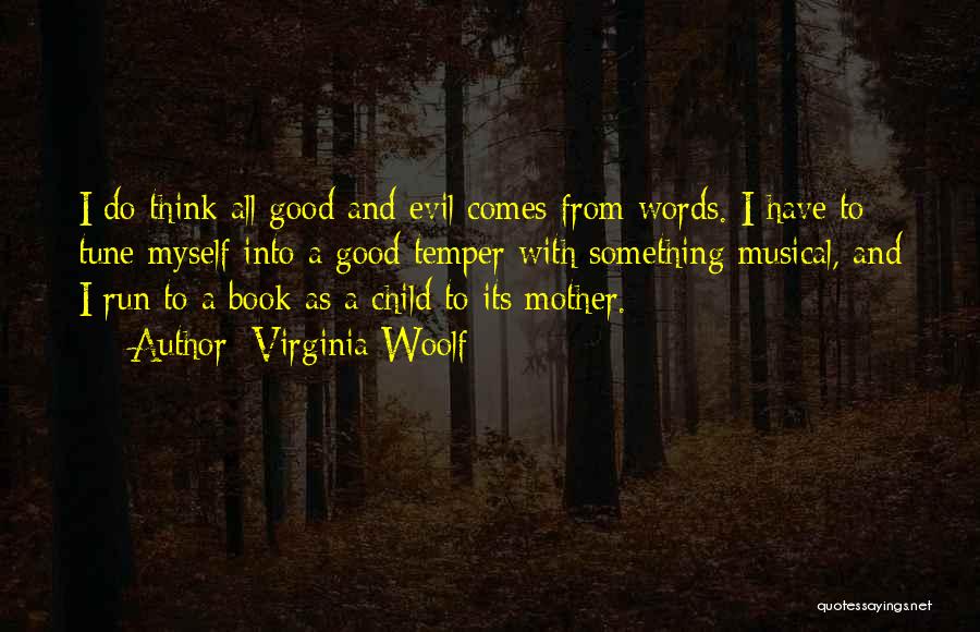 Virginia Woolf Quotes: I Do Think All Good And Evil Comes From Words. I Have To Tune Myself Into A Good Temper With