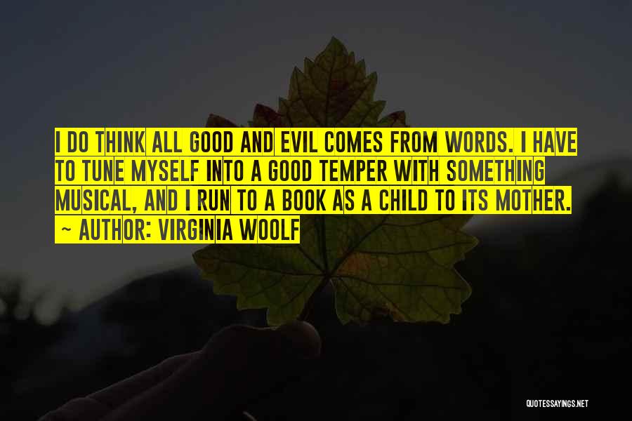 Virginia Woolf Quotes: I Do Think All Good And Evil Comes From Words. I Have To Tune Myself Into A Good Temper With