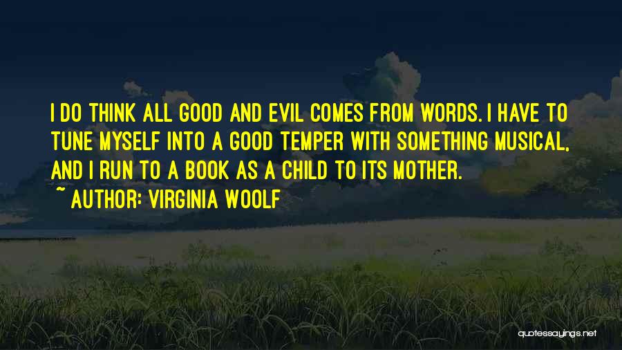 Virginia Woolf Quotes: I Do Think All Good And Evil Comes From Words. I Have To Tune Myself Into A Good Temper With