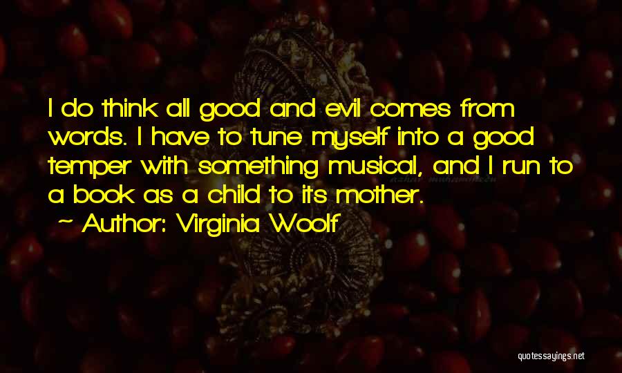 Virginia Woolf Quotes: I Do Think All Good And Evil Comes From Words. I Have To Tune Myself Into A Good Temper With