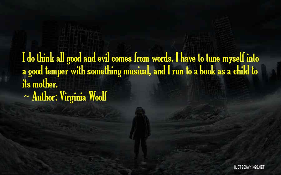 Virginia Woolf Quotes: I Do Think All Good And Evil Comes From Words. I Have To Tune Myself Into A Good Temper With
