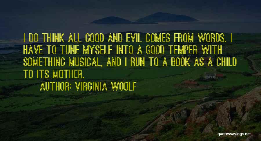 Virginia Woolf Quotes: I Do Think All Good And Evil Comes From Words. I Have To Tune Myself Into A Good Temper With