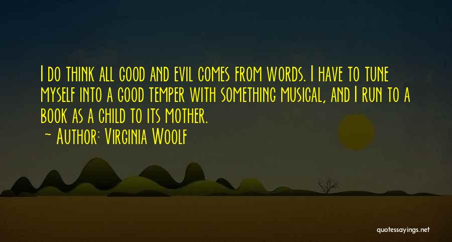 Virginia Woolf Quotes: I Do Think All Good And Evil Comes From Words. I Have To Tune Myself Into A Good Temper With