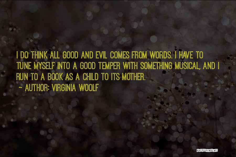 Virginia Woolf Quotes: I Do Think All Good And Evil Comes From Words. I Have To Tune Myself Into A Good Temper With