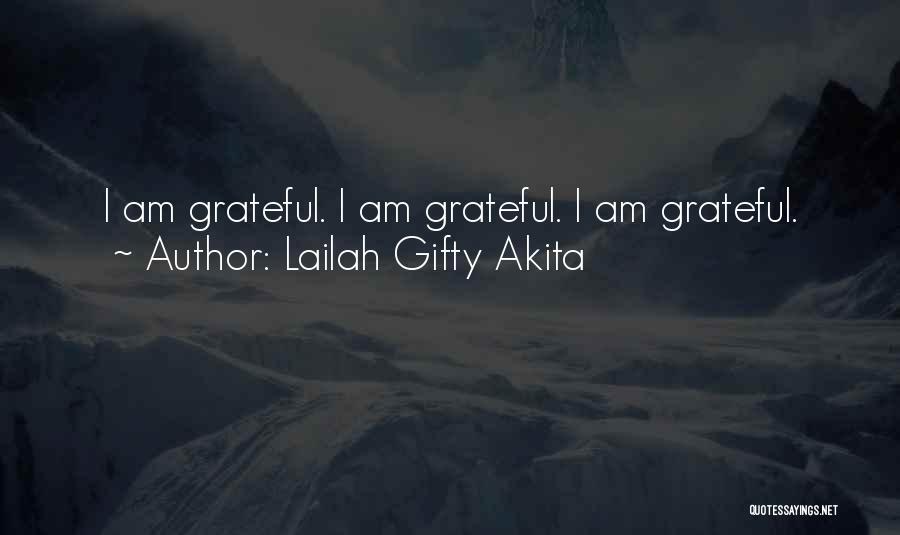 Lailah Gifty Akita Quotes: I Am Grateful. I Am Grateful. I Am Grateful.