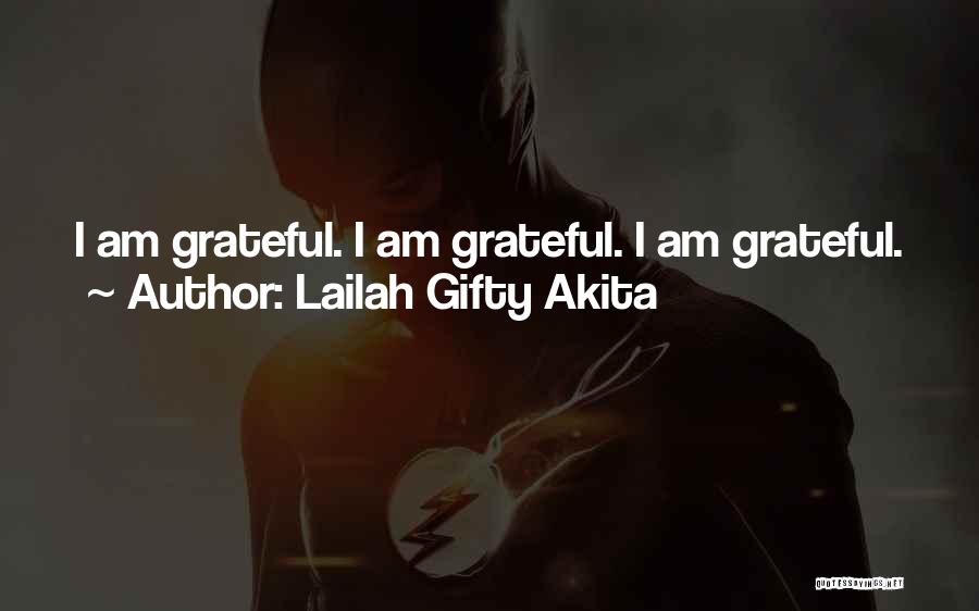 Lailah Gifty Akita Quotes: I Am Grateful. I Am Grateful. I Am Grateful.