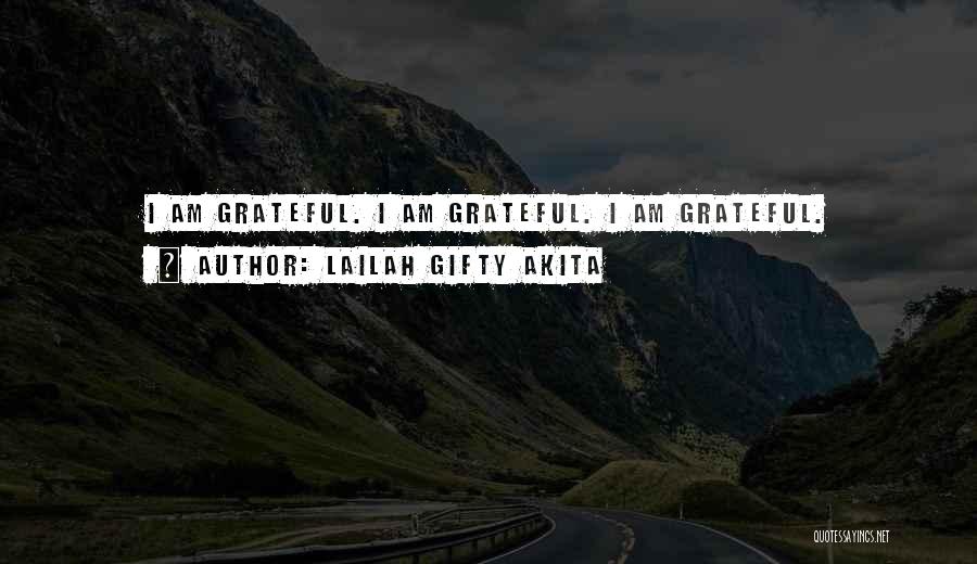 Lailah Gifty Akita Quotes: I Am Grateful. I Am Grateful. I Am Grateful.