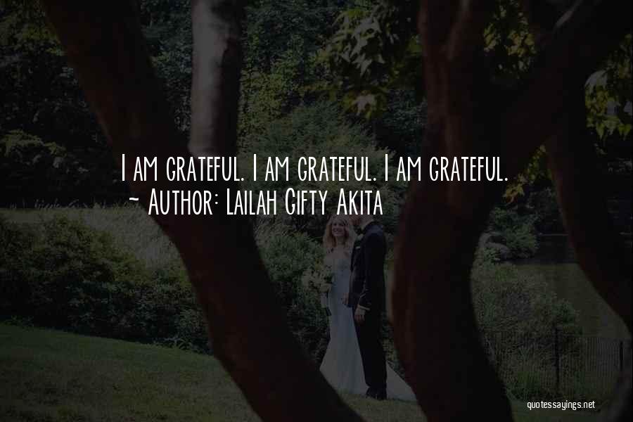 Lailah Gifty Akita Quotes: I Am Grateful. I Am Grateful. I Am Grateful.