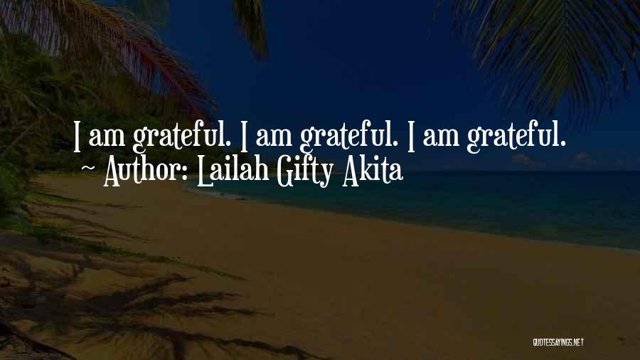 Lailah Gifty Akita Quotes: I Am Grateful. I Am Grateful. I Am Grateful.
