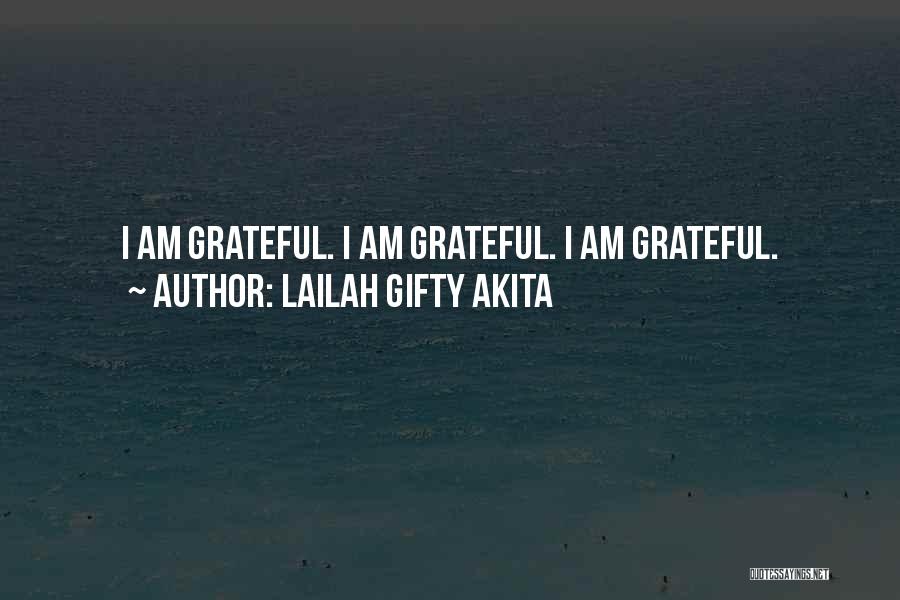 Lailah Gifty Akita Quotes: I Am Grateful. I Am Grateful. I Am Grateful.