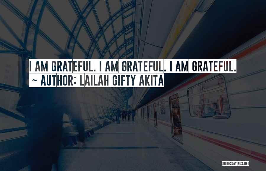 Lailah Gifty Akita Quotes: I Am Grateful. I Am Grateful. I Am Grateful.
