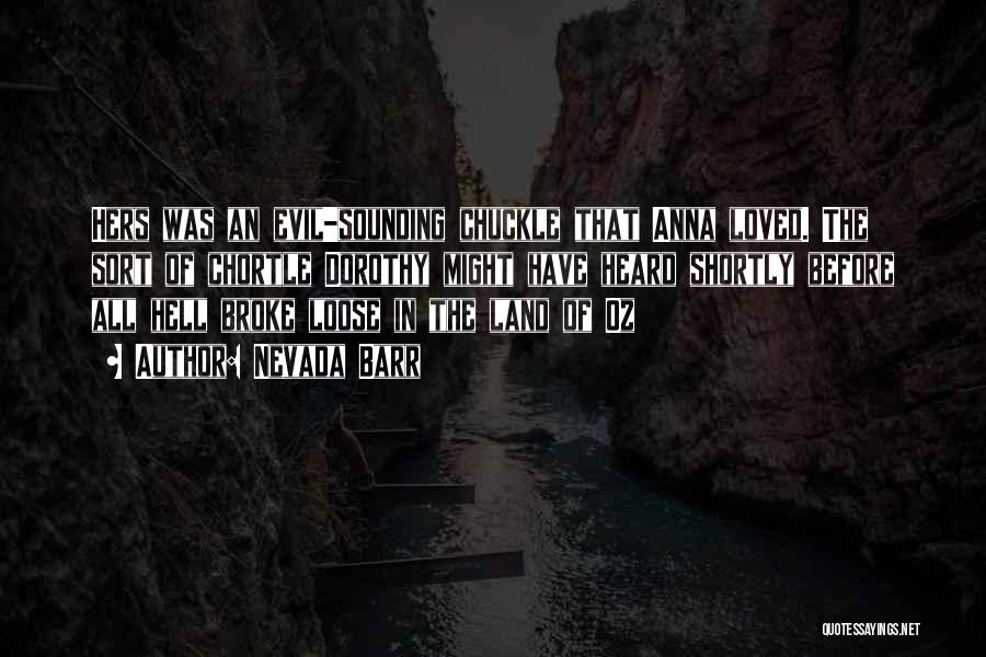 Nevada Barr Quotes: Hers Was An Evil-sounding Chuckle That Anna Loved. The Sort Of Chortle Dorothy Might Have Heard Shortly Before All Hell
