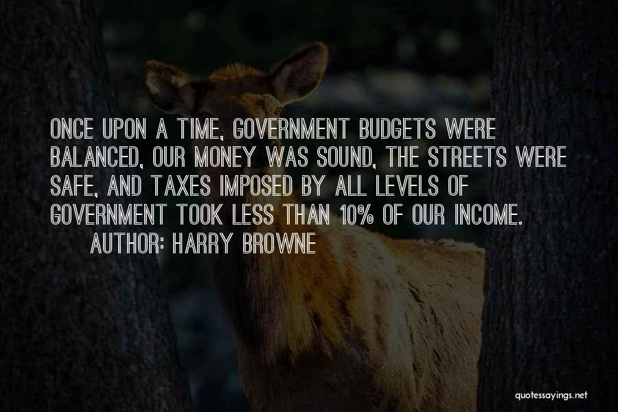 Harry Browne Quotes: Once Upon A Time, Government Budgets Were Balanced, Our Money Was Sound, The Streets Were Safe, And Taxes Imposed By