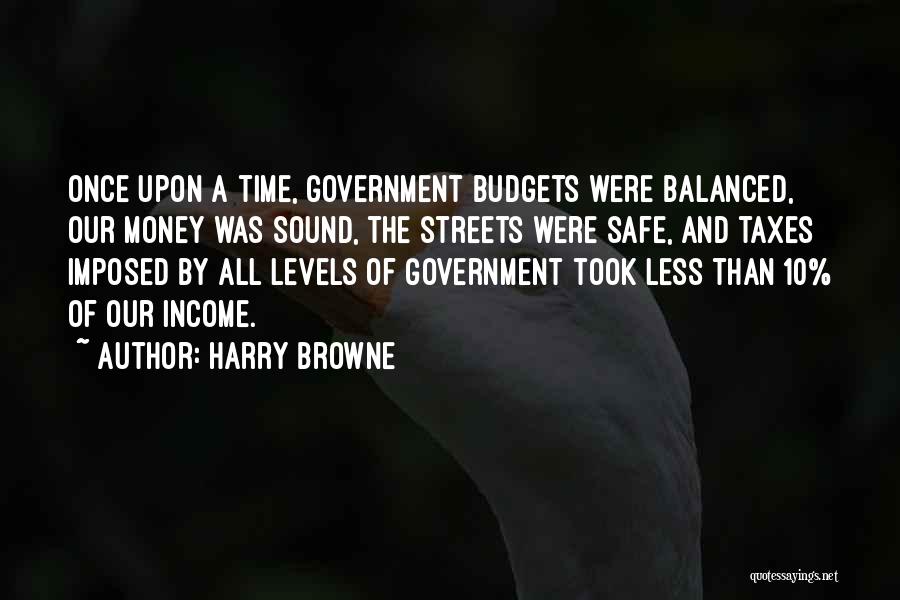 Harry Browne Quotes: Once Upon A Time, Government Budgets Were Balanced, Our Money Was Sound, The Streets Were Safe, And Taxes Imposed By