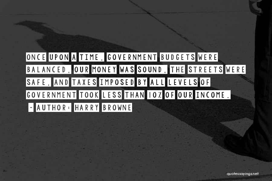 Harry Browne Quotes: Once Upon A Time, Government Budgets Were Balanced, Our Money Was Sound, The Streets Were Safe, And Taxes Imposed By