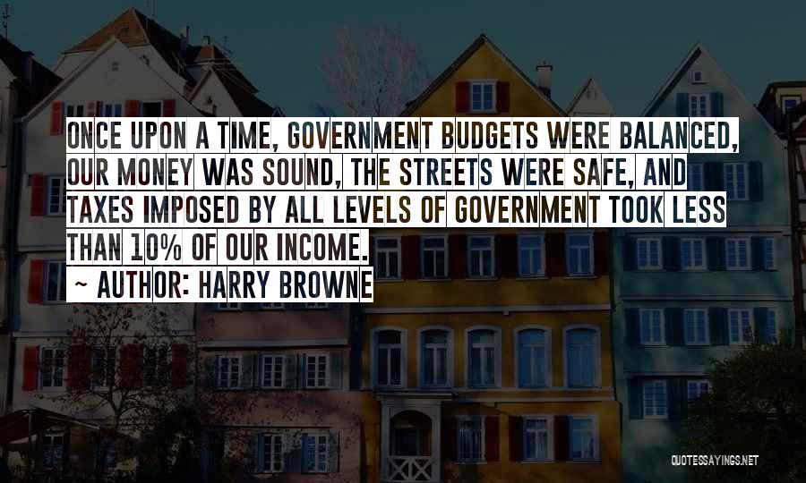 Harry Browne Quotes: Once Upon A Time, Government Budgets Were Balanced, Our Money Was Sound, The Streets Were Safe, And Taxes Imposed By