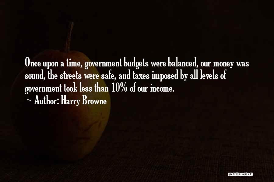 Harry Browne Quotes: Once Upon A Time, Government Budgets Were Balanced, Our Money Was Sound, The Streets Were Safe, And Taxes Imposed By