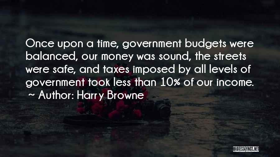 Harry Browne Quotes: Once Upon A Time, Government Budgets Were Balanced, Our Money Was Sound, The Streets Were Safe, And Taxes Imposed By