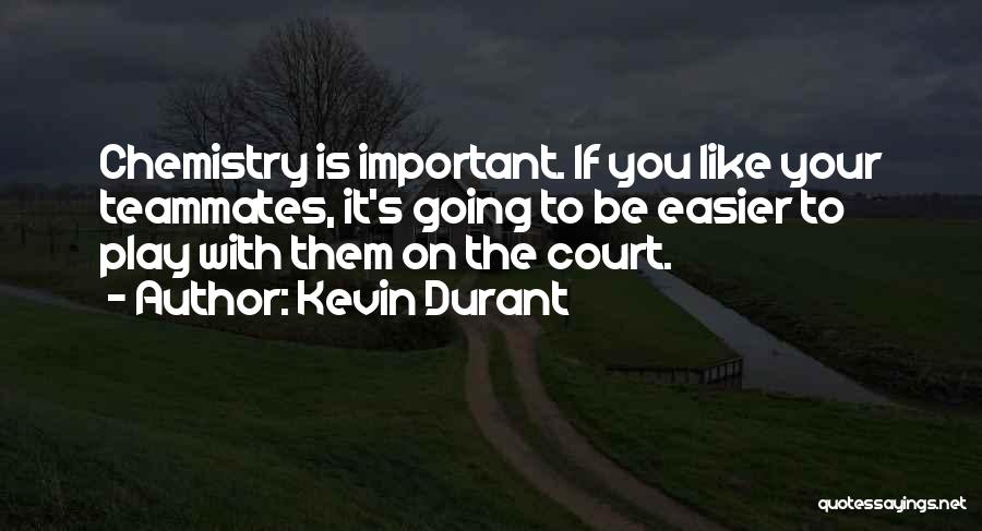 Kevin Durant Quotes: Chemistry Is Important. If You Like Your Teammates, It's Going To Be Easier To Play With Them On The Court.