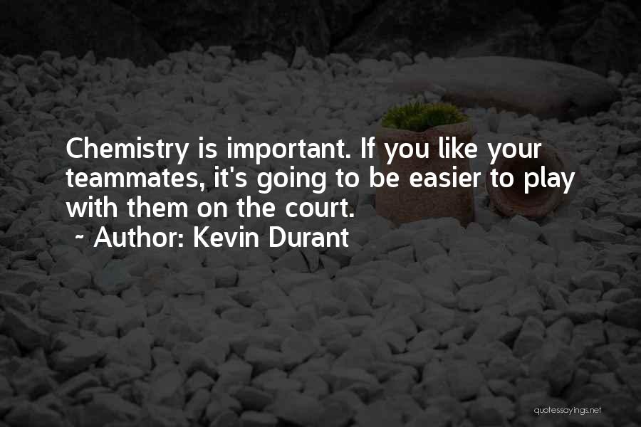 Kevin Durant Quotes: Chemistry Is Important. If You Like Your Teammates, It's Going To Be Easier To Play With Them On The Court.
