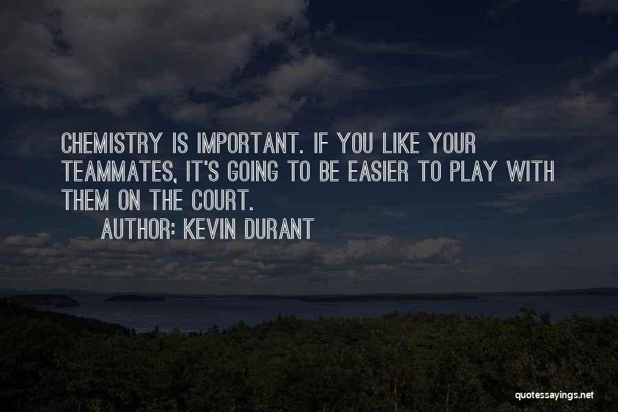 Kevin Durant Quotes: Chemistry Is Important. If You Like Your Teammates, It's Going To Be Easier To Play With Them On The Court.