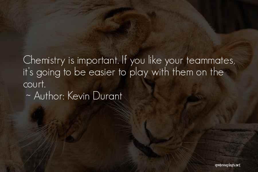 Kevin Durant Quotes: Chemistry Is Important. If You Like Your Teammates, It's Going To Be Easier To Play With Them On The Court.