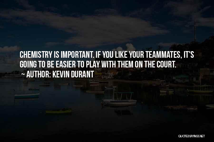 Kevin Durant Quotes: Chemistry Is Important. If You Like Your Teammates, It's Going To Be Easier To Play With Them On The Court.