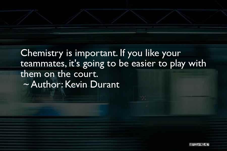 Kevin Durant Quotes: Chemistry Is Important. If You Like Your Teammates, It's Going To Be Easier To Play With Them On The Court.