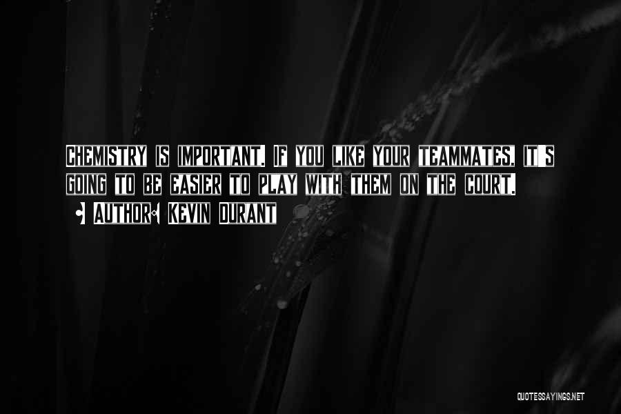 Kevin Durant Quotes: Chemistry Is Important. If You Like Your Teammates, It's Going To Be Easier To Play With Them On The Court.