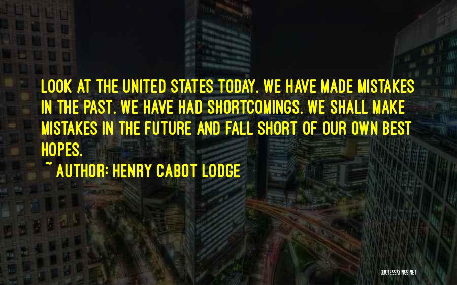 Henry Cabot Lodge Quotes: Look At The United States Today. We Have Made Mistakes In The Past. We Have Had Shortcomings. We Shall Make