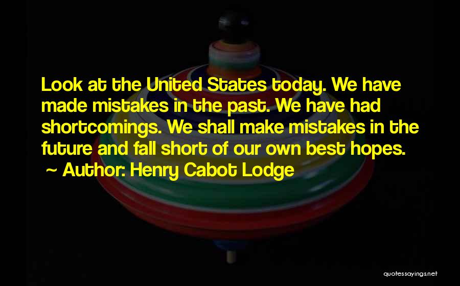 Henry Cabot Lodge Quotes: Look At The United States Today. We Have Made Mistakes In The Past. We Have Had Shortcomings. We Shall Make