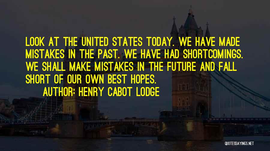 Henry Cabot Lodge Quotes: Look At The United States Today. We Have Made Mistakes In The Past. We Have Had Shortcomings. We Shall Make