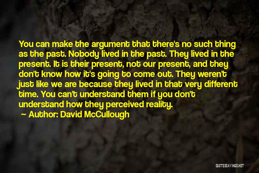 David McCullough Quotes: You Can Make The Argument That There's No Such Thing As The Past. Nobody Lived In The Past. They Lived