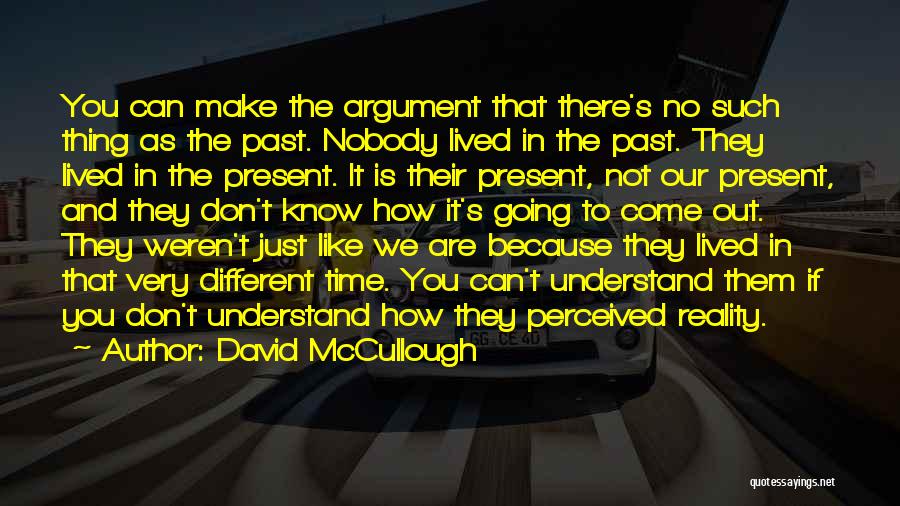 David McCullough Quotes: You Can Make The Argument That There's No Such Thing As The Past. Nobody Lived In The Past. They Lived