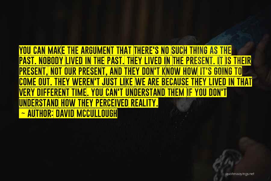 David McCullough Quotes: You Can Make The Argument That There's No Such Thing As The Past. Nobody Lived In The Past. They Lived