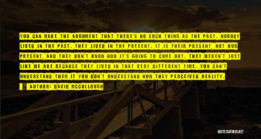 David McCullough Quotes: You Can Make The Argument That There's No Such Thing As The Past. Nobody Lived In The Past. They Lived