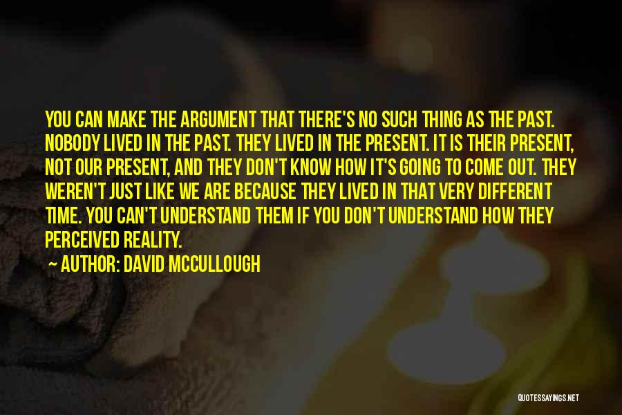 David McCullough Quotes: You Can Make The Argument That There's No Such Thing As The Past. Nobody Lived In The Past. They Lived