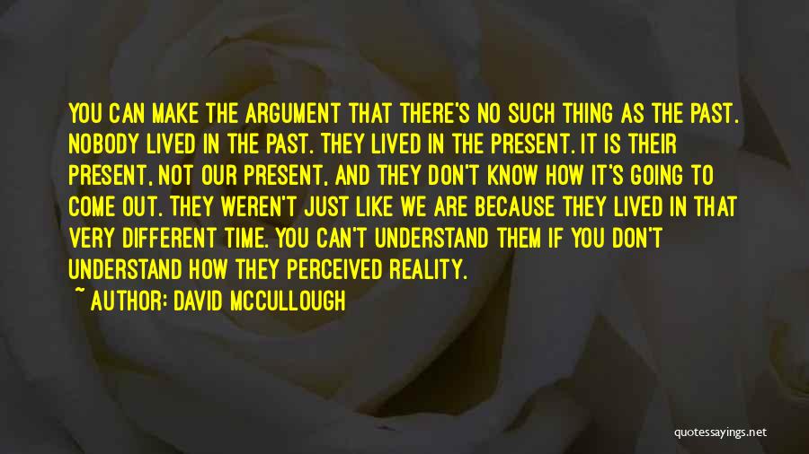 David McCullough Quotes: You Can Make The Argument That There's No Such Thing As The Past. Nobody Lived In The Past. They Lived