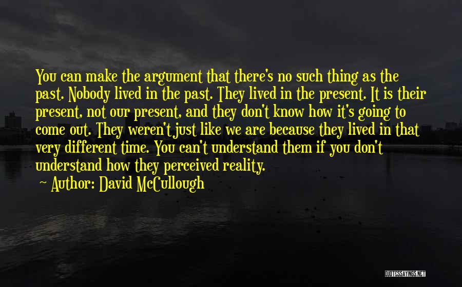 David McCullough Quotes: You Can Make The Argument That There's No Such Thing As The Past. Nobody Lived In The Past. They Lived