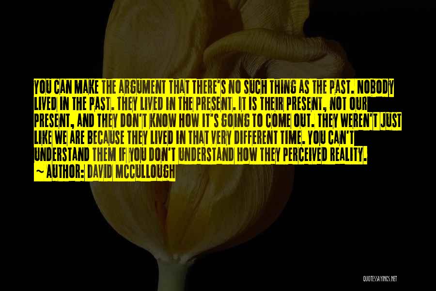 David McCullough Quotes: You Can Make The Argument That There's No Such Thing As The Past. Nobody Lived In The Past. They Lived