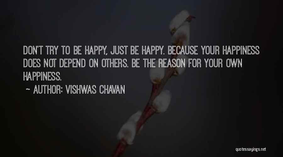 Vishwas Chavan Quotes: Don't Try To Be Happy, Just Be Happy. Because Your Happiness Does Not Depend On Others. Be The Reason For