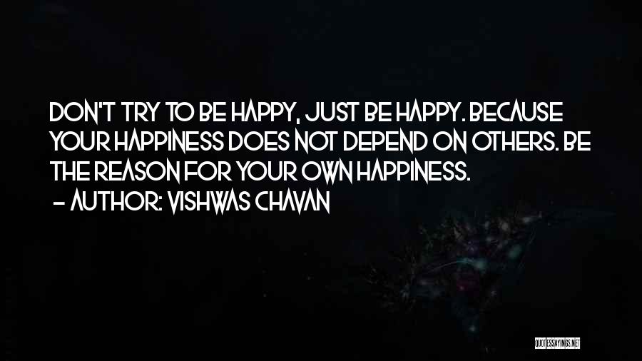 Vishwas Chavan Quotes: Don't Try To Be Happy, Just Be Happy. Because Your Happiness Does Not Depend On Others. Be The Reason For