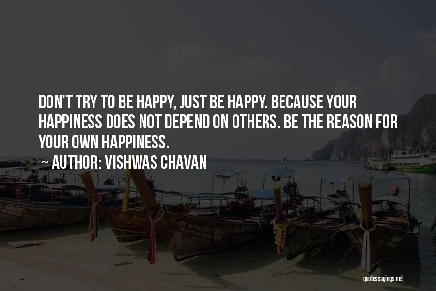 Vishwas Chavan Quotes: Don't Try To Be Happy, Just Be Happy. Because Your Happiness Does Not Depend On Others. Be The Reason For