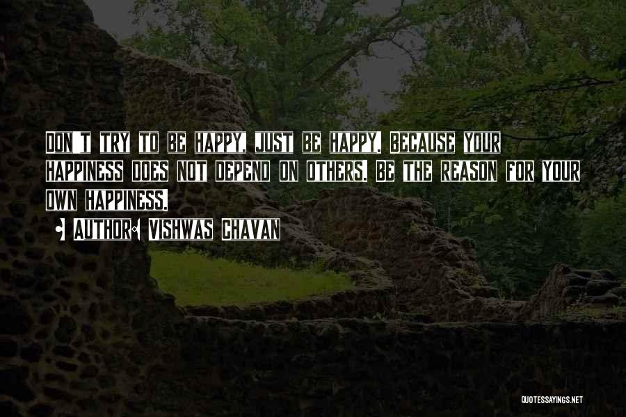 Vishwas Chavan Quotes: Don't Try To Be Happy, Just Be Happy. Because Your Happiness Does Not Depend On Others. Be The Reason For